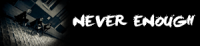 NEVER ENOUGH